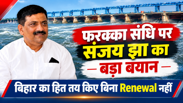 फरक्का संधि पर संजय झा का बड़ा बयान, बोले- बिहार का हित तय किए बिना Renewal नहीं